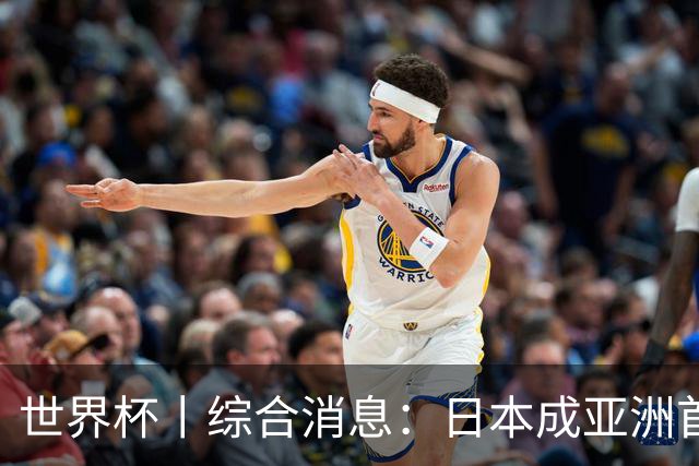 世界杯丨综合消息：日本成亚洲首支晋级球队 厄瓜多尔逆转德国