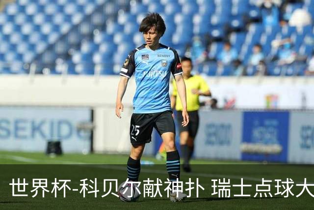 世界杯-科贝尔献神扑 瑞士点球大战4-3哥伦比亚进8强