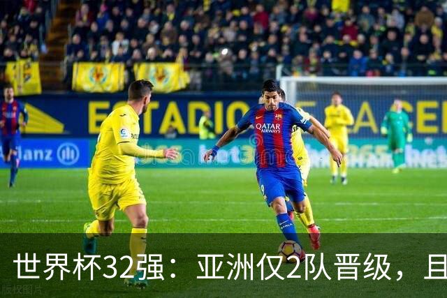 世界杯32强：亚洲仅2队晋级，且预选赛均与国足同组，下届或晋级