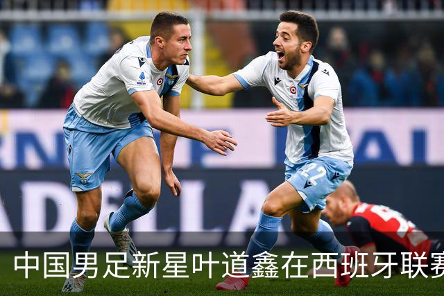 中国男足新星叶道鑫在西班牙联赛焕发光彩，单场戴帽引关注