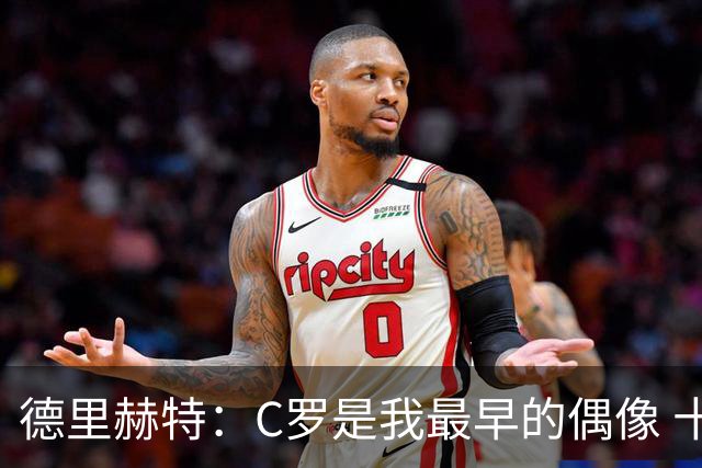 德里赫特：C罗是我最早的偶像 十五六岁意识到自己能踢出来