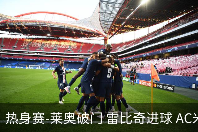 热身赛-莱奥破门 雷比奇进球 AC米兰5-0客场大捷