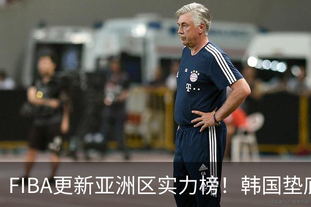 FIBA更新亚洲区实力榜！韩国垫底，日本第六，中国台北第八，中国男篮被高估！
