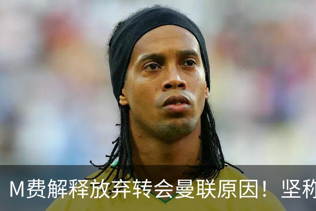 M费解释放弃转会曼联原因！坚称去热刺不只为钱，对方更重视自己